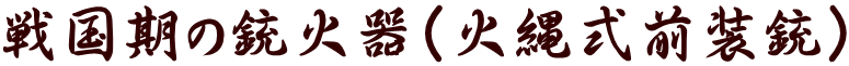 戦国期の銃火器(火縄式前装銃)