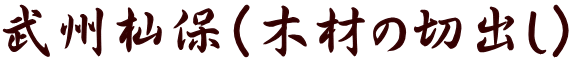 武州杣保(木材の切出し)