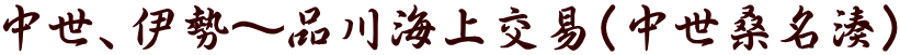 中世、伊勢~品川海上交易(中世桑名湊)