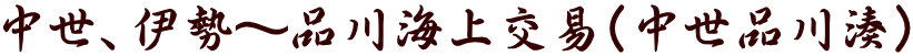 中世、伊勢~品川海上交易(中世品川湊)